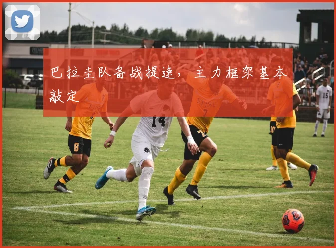 巴拉圭队备战提速，主力框架基本敲定