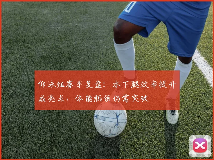 仰泳组赛季复盘：水下腿效率提升成亮点，体能瓶颈仍需突破