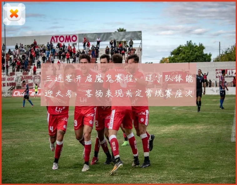 三连客开启魔鬼赛程，辽宁队体能迎大考，客场表现或定常规赛座次