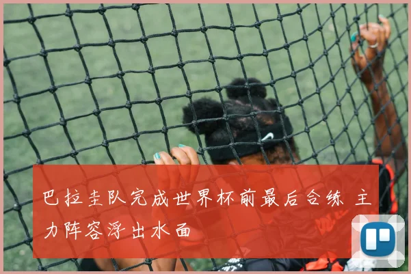 巴拉圭队完成世界杯前最后合练 主力阵容浮出水面