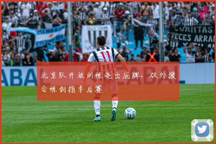 北京队开放训练亮出底牌，双外援合练剑指季后赛