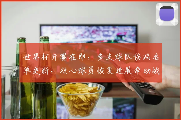 世界杯开赛在即，多支球队伤病名单更新，核心球员恢复进展牵动战术布局